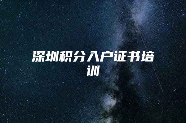 深圳积分入户证书培训