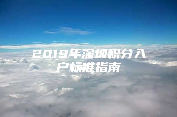 2019年深圳积分入户标准指南