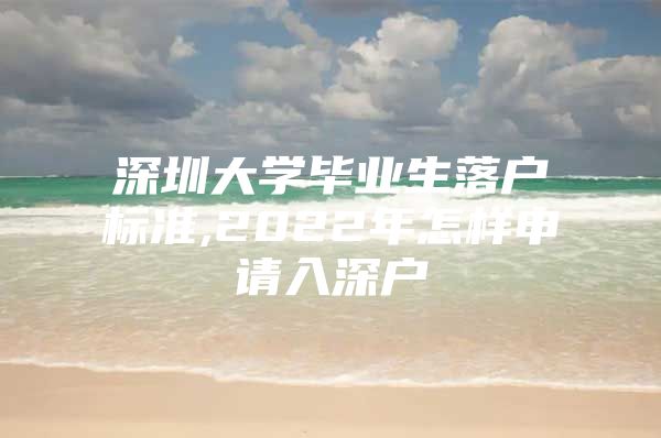 深圳大学毕业生落户标准,2022年怎样申请入深户