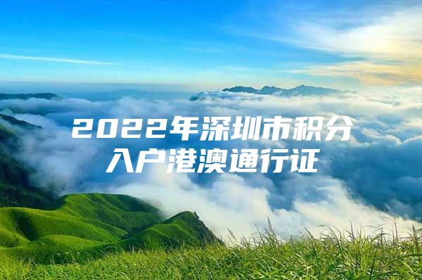 2022年深圳市积分入户港澳通行证