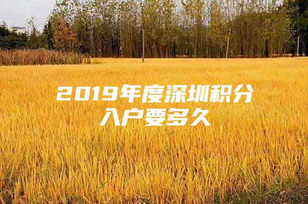 2019年度深圳积分入户要多久