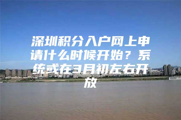 深圳积分入户网上申请什么时候开始？系统或在3月初左右开放