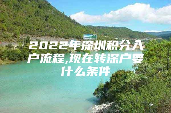 2022年深圳积分入户流程,现在转深户要什么条件