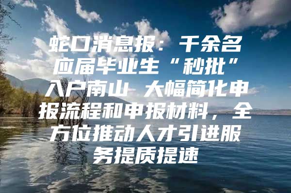 蛇口消息报：千余名应届毕业生“秒批”入户南山 大幅简化申报流程和申报材料，全方位推动人才引进服务提质提速