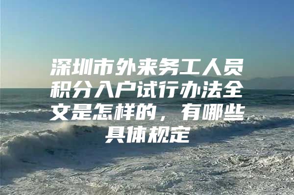 深圳市外来务工人员积分入户试行办法全文是怎样的，有哪些具体规定