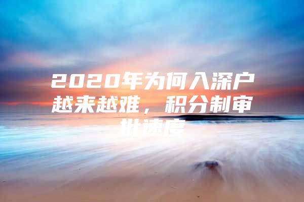 2020年为何入深户越来越难，积分制审批速度