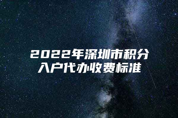 2022年深圳市积分入户代办收费标准