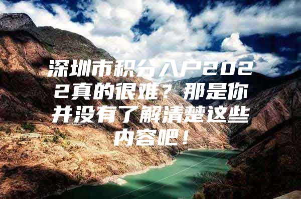 深圳市积分入户2022真的很难？那是你并没有了解清楚这些内容吧！