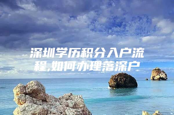 深圳学历积分入户流程,如何办理落深户