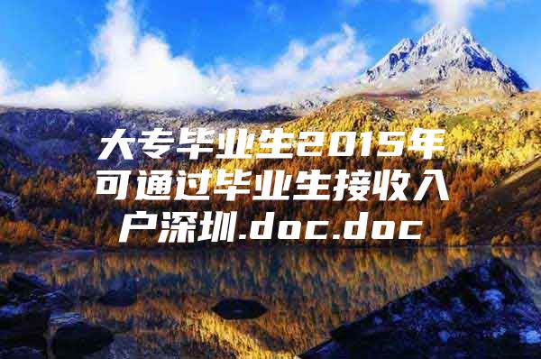 大专毕业生2015年可通过毕业生接收入户深圳.doc.doc