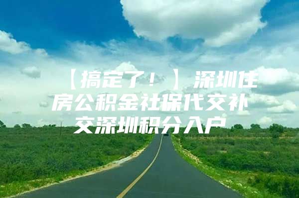 【搞定了！】深圳住房公积金社保代交补交深圳积分入户