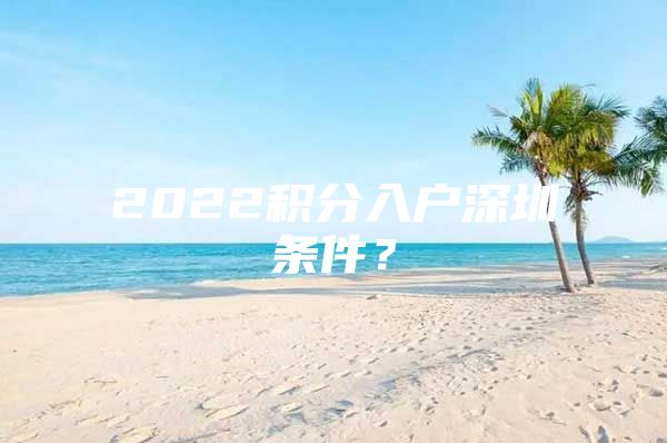 2022积分入户深圳条件？