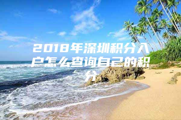 2018年深圳积分入户怎么查询自己的积分