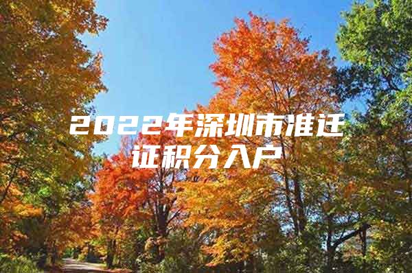 2022年深圳市准迁证积分入户