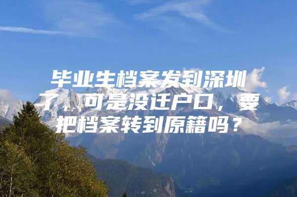 毕业生档案发到深圳了，可是没迁户口，要把档案转到原籍吗？