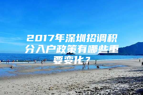 2017年深圳招调积分入户政策有哪些重要变化？