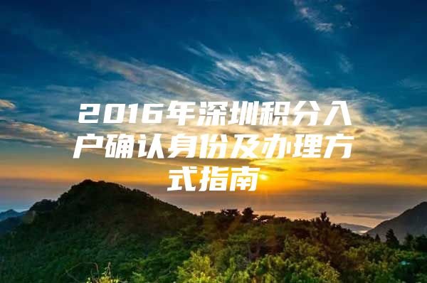 2016年深圳积分入户确认身份及办理方式指南