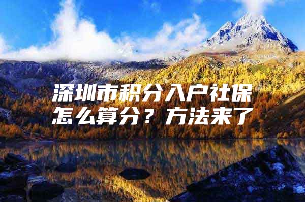 深圳市积分入户社保怎么算分？方法来了