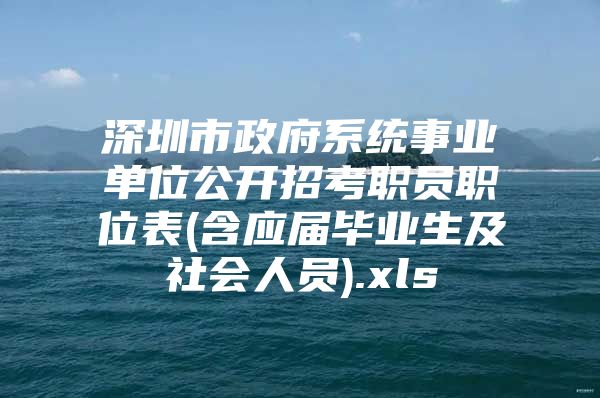 深圳市政府系统事业单位公开招考职员职位表(含应届毕业生及社会人员).xls