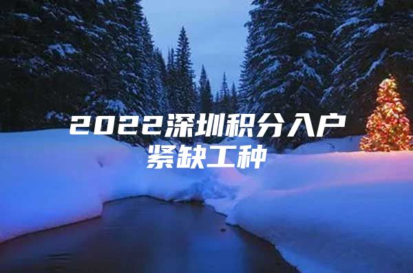 2022深圳积分入户紧缺工种