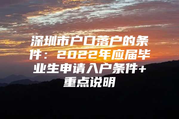 深圳市户口落户的条件：2022年应届毕业生申请入户条件+重点说明