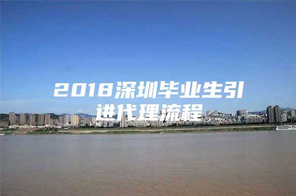 2018深圳毕业生引进代理流程