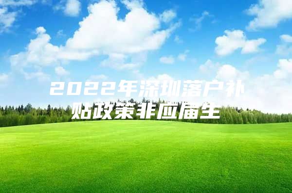 2022年深圳落户补贴政策非应届生