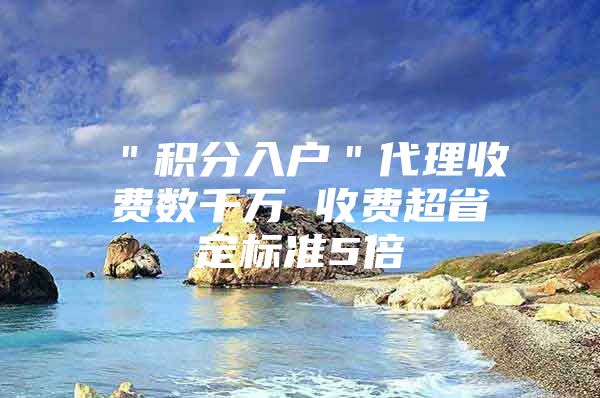 ＂积分入户＂代理收费数千万 收费超省定标准5倍