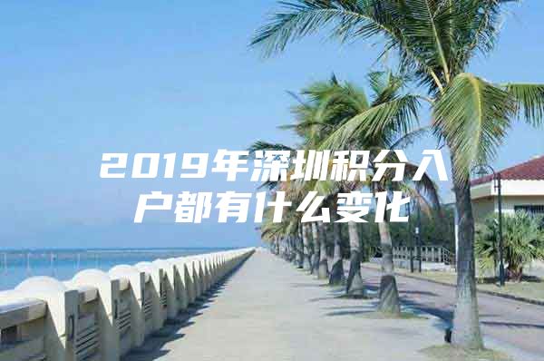 2019年深圳积分入户都有什么变化