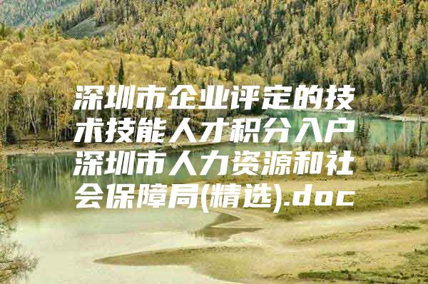 深圳市企业评定的技术技能人才积分入户深圳市人力资源和社会保障局(精选).doc