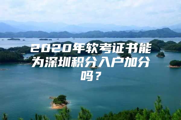 2020年软考证书能为深圳积分入户加分吗？