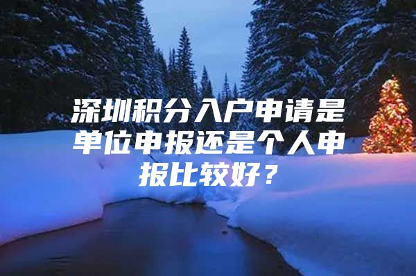 深圳积分入户申请是单位申报还是个人申报比较好？