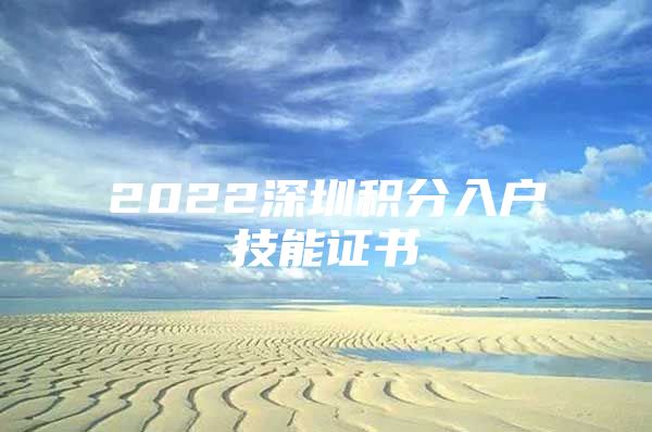 2022深圳积分入户技能证书