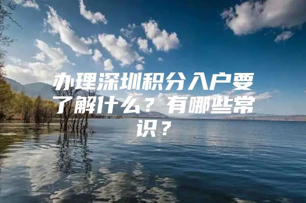 办理深圳积分入户要了解什么？有哪些常识？