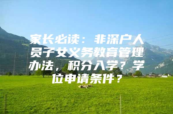 家长必读：非深户人员子女义务教育管理办法，积分入学？学位申请条件？