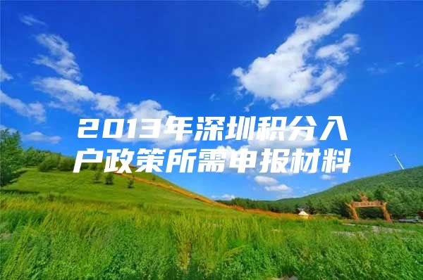 2013年深圳积分入户政策所需申报材料