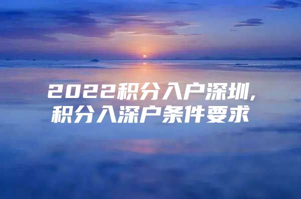 2022积分入户深圳,积分入深户条件要求