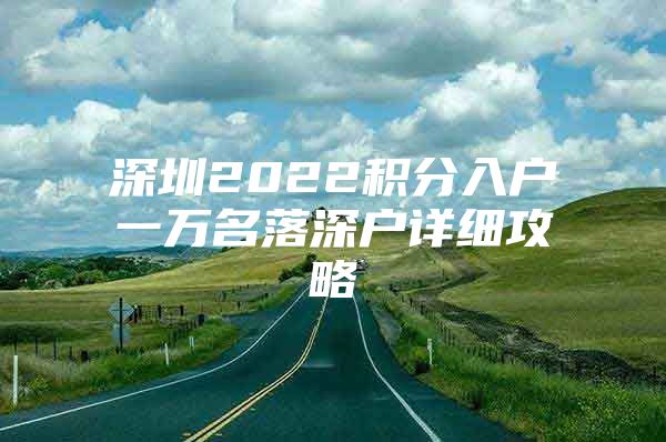 深圳2022积分入户一万名落深户详细攻略