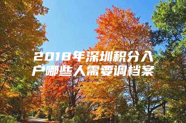 2018年深圳积分入户哪些人需要调档案