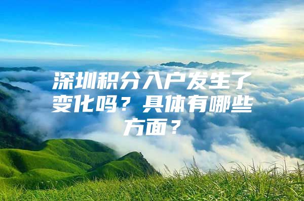 深圳积分入户发生了变化吗？具体有哪些方面？