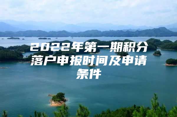 2022年第一期积分落户申报时间及申请条件