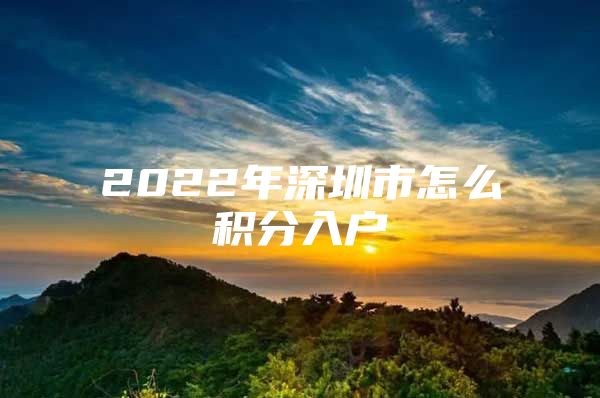 2022年深圳市怎么积分入户