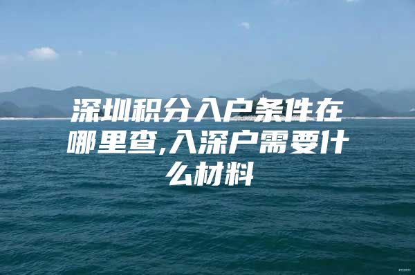 深圳积分入户条件在哪里查,入深户需要什么材料