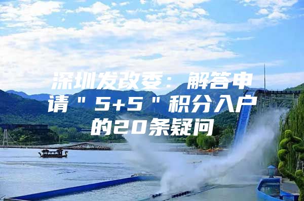 深圳发改委：解答申请＂5+5＂积分入户的20条疑问