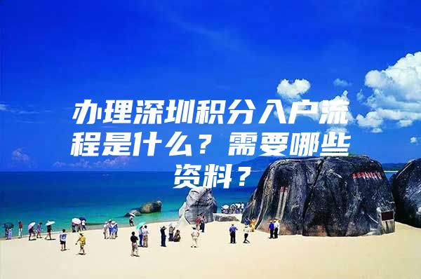 办理深圳积分入户流程是什么？需要哪些资料？