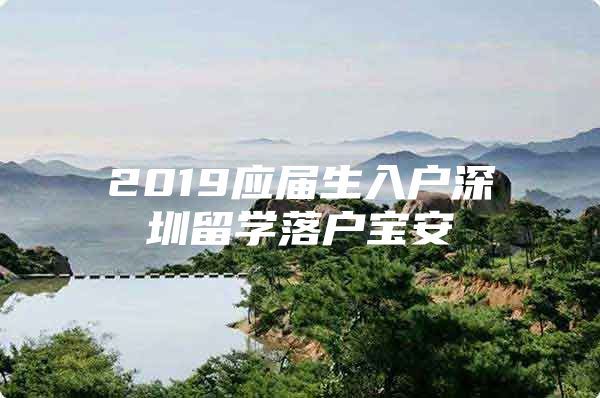 2019应届生入户深圳留学落户宝安