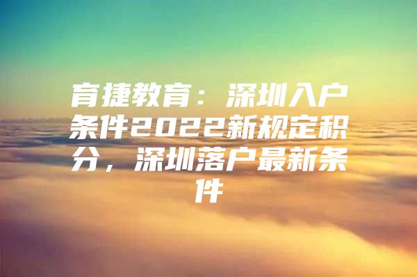 育捷教育：深圳入户条件2022新规定积分，深圳落户最新条件