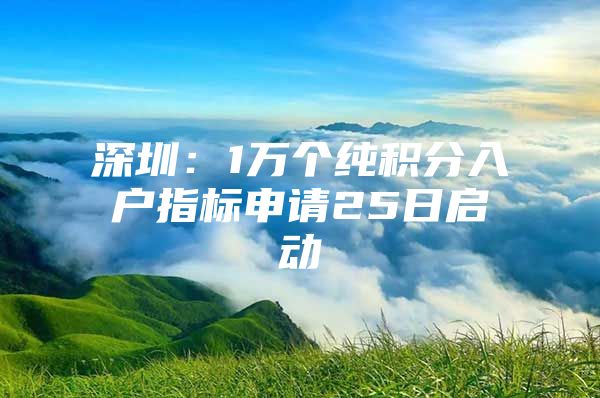 深圳：1万个纯积分入户指标申请25日启动