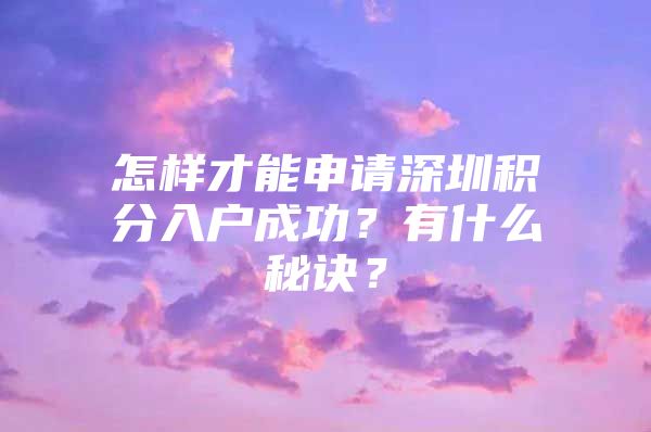 怎样才能申请深圳积分入户成功？有什么秘诀？