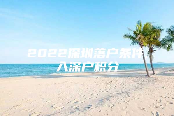 2022深圳落户条件,入深户积分